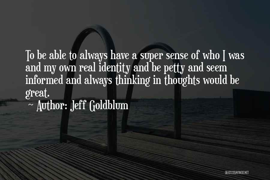 Jeff Goldblum Quotes: To Be Able To Always Have A Super Sense Of Who I Was And My Own Real Identity And Be