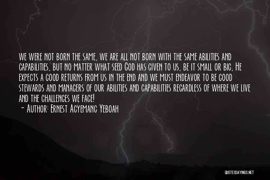 Ernest Agyemang Yeboah Quotes: We Were Not Born The Same, We Are All Not Born With The Same Abilities And Capabilities, But No Matter