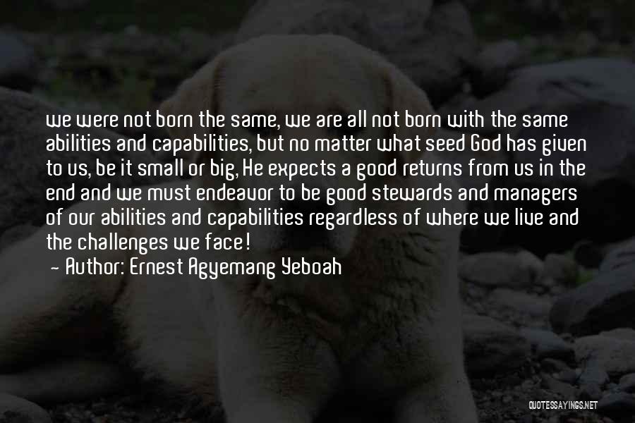 Ernest Agyemang Yeboah Quotes: We Were Not Born The Same, We Are All Not Born With The Same Abilities And Capabilities, But No Matter