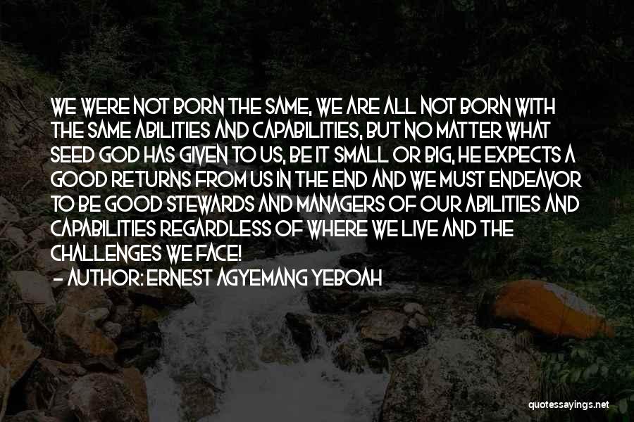 Ernest Agyemang Yeboah Quotes: We Were Not Born The Same, We Are All Not Born With The Same Abilities And Capabilities, But No Matter