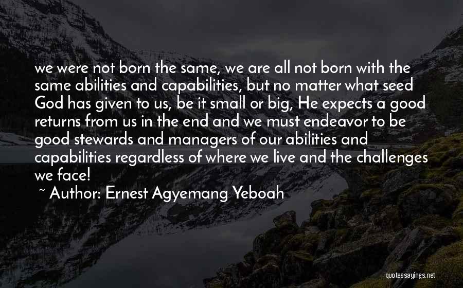 Ernest Agyemang Yeboah Quotes: We Were Not Born The Same, We Are All Not Born With The Same Abilities And Capabilities, But No Matter