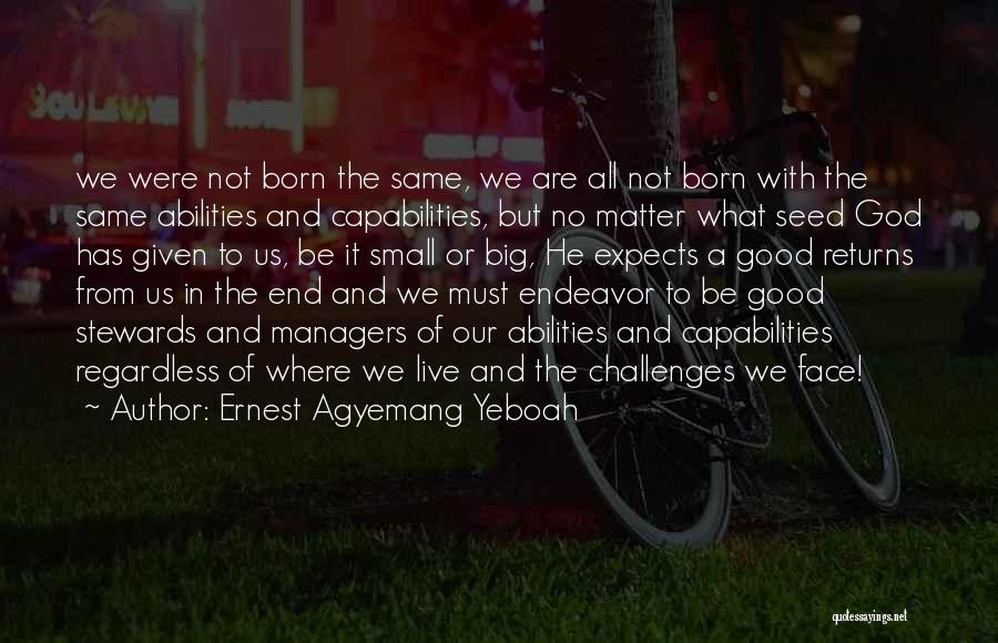 Ernest Agyemang Yeboah Quotes: We Were Not Born The Same, We Are All Not Born With The Same Abilities And Capabilities, But No Matter