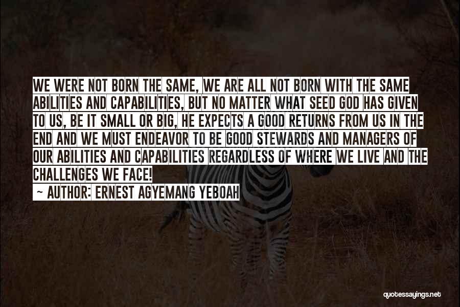 Ernest Agyemang Yeboah Quotes: We Were Not Born The Same, We Are All Not Born With The Same Abilities And Capabilities, But No Matter