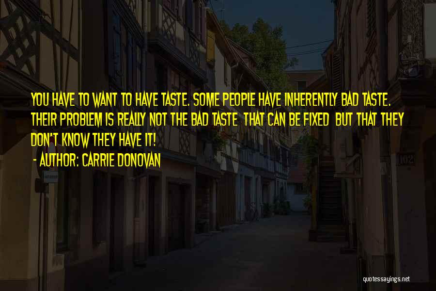 Carrie Donovan Quotes: You Have To Want To Have Taste. Some People Have Inherently Bad Taste. Their Problem Is Really Not The Bad