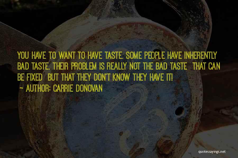 Carrie Donovan Quotes: You Have To Want To Have Taste. Some People Have Inherently Bad Taste. Their Problem Is Really Not The Bad