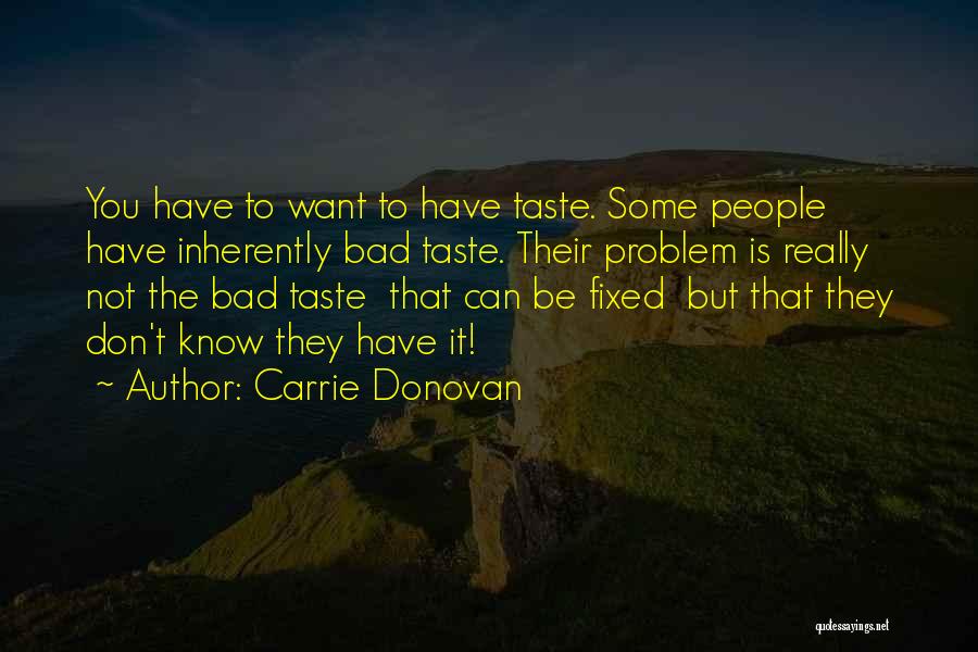 Carrie Donovan Quotes: You Have To Want To Have Taste. Some People Have Inherently Bad Taste. Their Problem Is Really Not The Bad