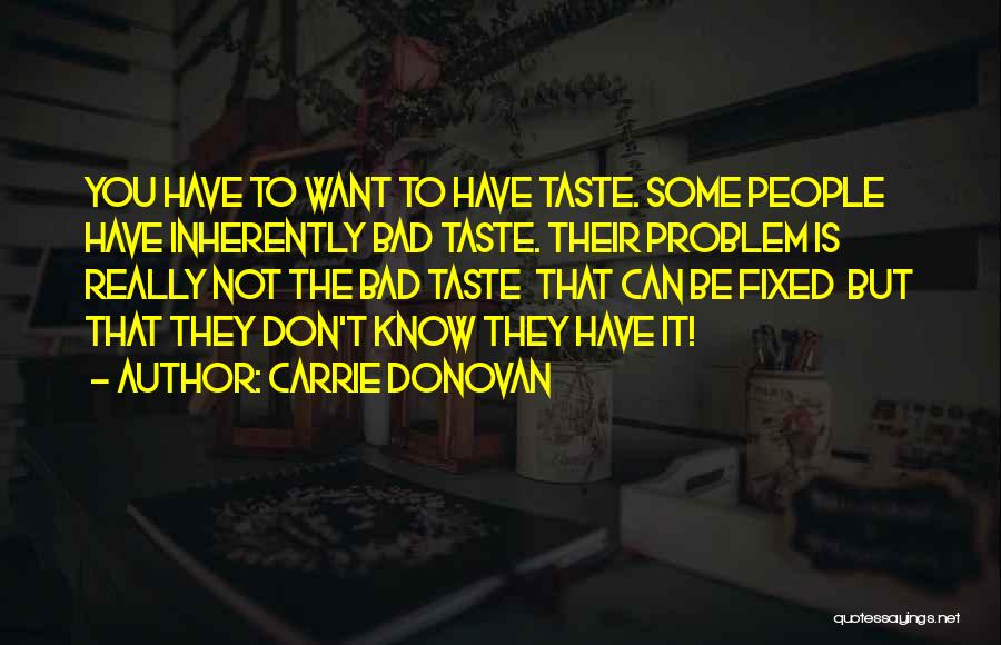 Carrie Donovan Quotes: You Have To Want To Have Taste. Some People Have Inherently Bad Taste. Their Problem Is Really Not The Bad