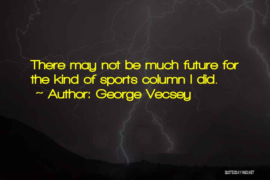 George Vecsey Quotes: There May Not Be Much Future For The Kind Of Sports Column I Did.