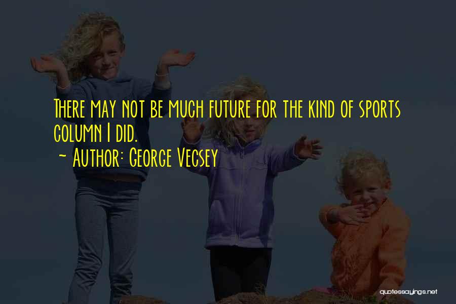 George Vecsey Quotes: There May Not Be Much Future For The Kind Of Sports Column I Did.