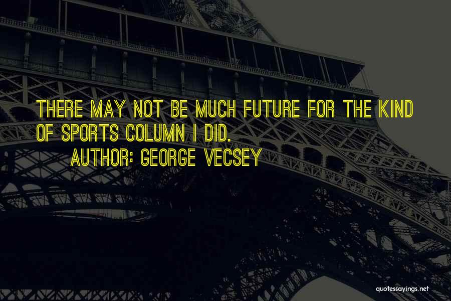 George Vecsey Quotes: There May Not Be Much Future For The Kind Of Sports Column I Did.
