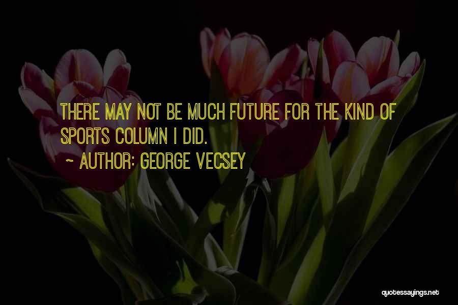 George Vecsey Quotes: There May Not Be Much Future For The Kind Of Sports Column I Did.