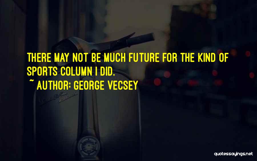 George Vecsey Quotes: There May Not Be Much Future For The Kind Of Sports Column I Did.