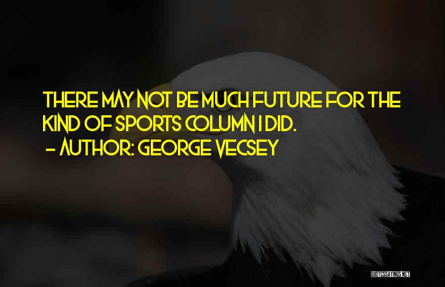 George Vecsey Quotes: There May Not Be Much Future For The Kind Of Sports Column I Did.