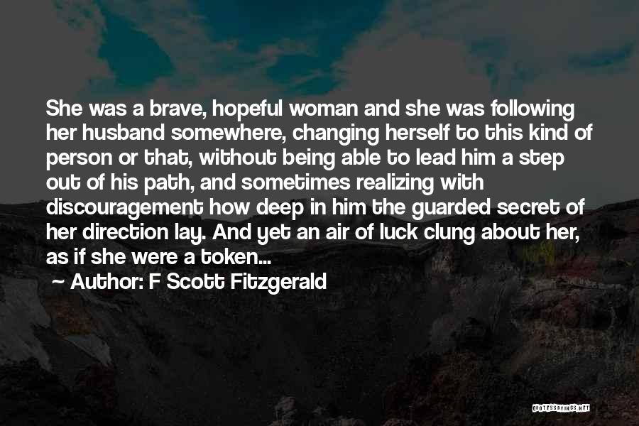 F Scott Fitzgerald Quotes: She Was A Brave, Hopeful Woman And She Was Following Her Husband Somewhere, Changing Herself To This Kind Of Person