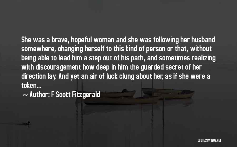 F Scott Fitzgerald Quotes: She Was A Brave, Hopeful Woman And She Was Following Her Husband Somewhere, Changing Herself To This Kind Of Person