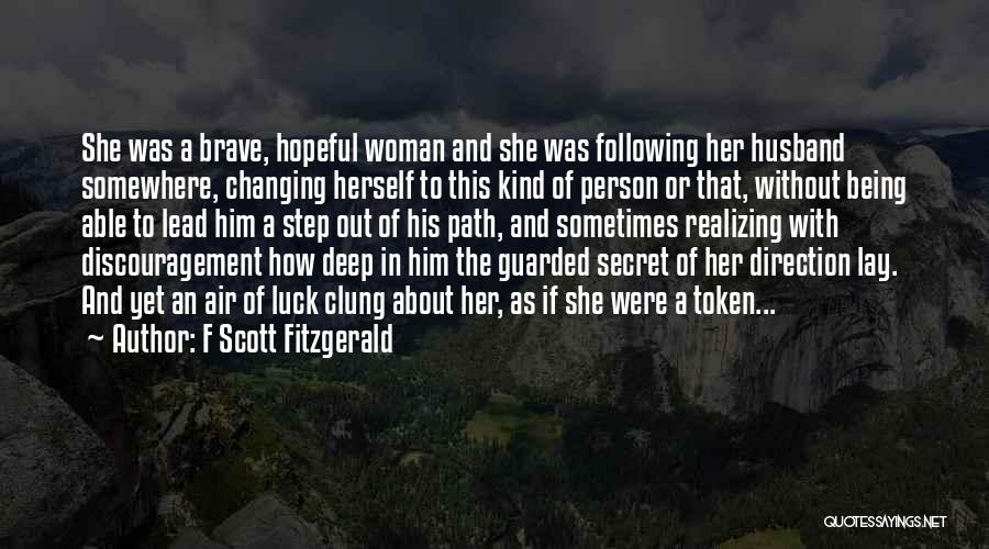 F Scott Fitzgerald Quotes: She Was A Brave, Hopeful Woman And She Was Following Her Husband Somewhere, Changing Herself To This Kind Of Person