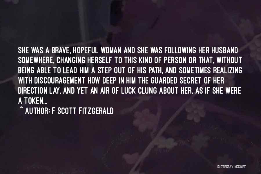 F Scott Fitzgerald Quotes: She Was A Brave, Hopeful Woman And She Was Following Her Husband Somewhere, Changing Herself To This Kind Of Person