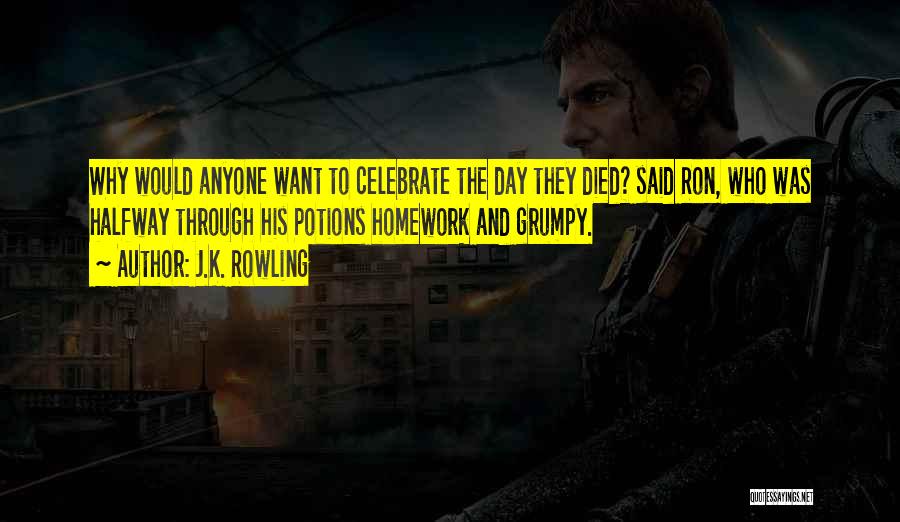 J.K. Rowling Quotes: Why Would Anyone Want To Celebrate The Day They Died? Said Ron, Who Was Halfway Through His Potions Homework And