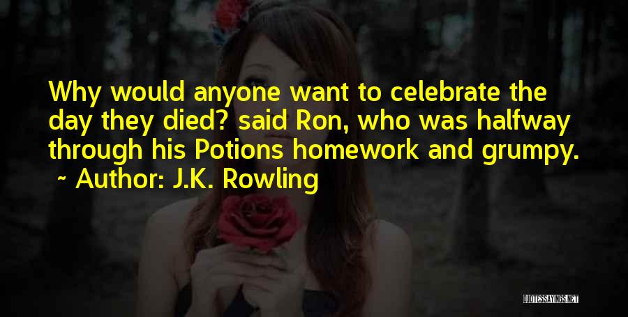 J.K. Rowling Quotes: Why Would Anyone Want To Celebrate The Day They Died? Said Ron, Who Was Halfway Through His Potions Homework And