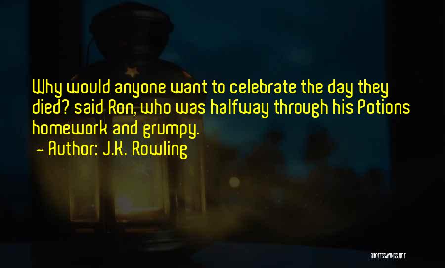 J.K. Rowling Quotes: Why Would Anyone Want To Celebrate The Day They Died? Said Ron, Who Was Halfway Through His Potions Homework And
