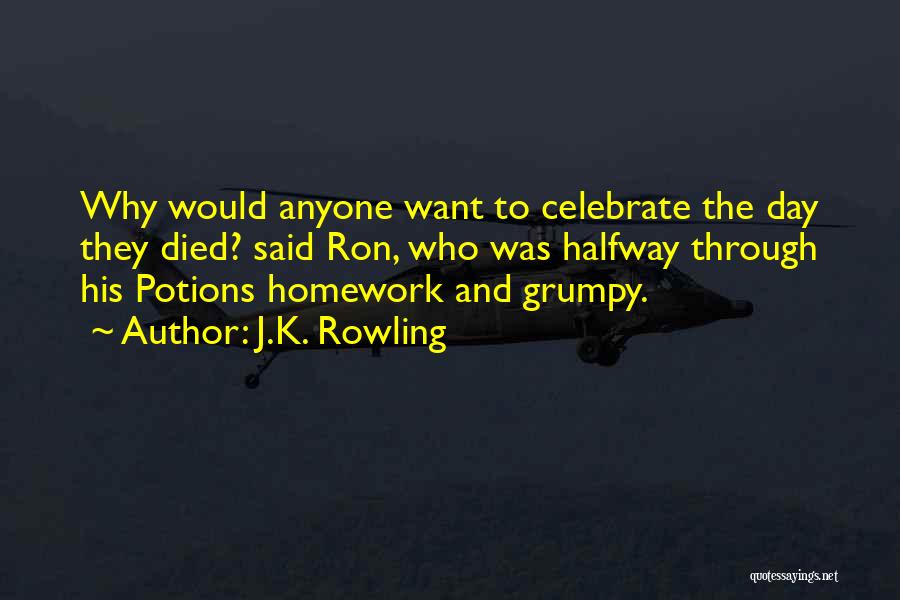 J.K. Rowling Quotes: Why Would Anyone Want To Celebrate The Day They Died? Said Ron, Who Was Halfway Through His Potions Homework And