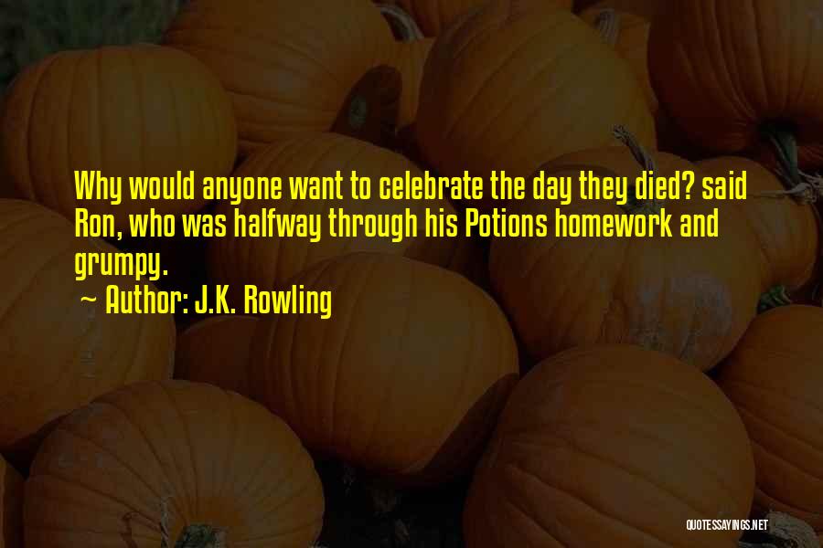 J.K. Rowling Quotes: Why Would Anyone Want To Celebrate The Day They Died? Said Ron, Who Was Halfway Through His Potions Homework And