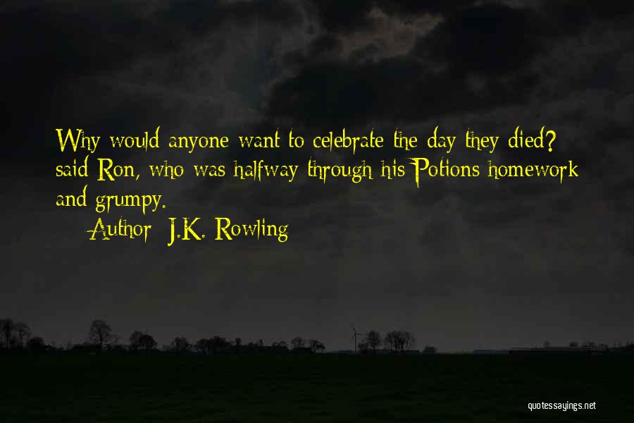 J.K. Rowling Quotes: Why Would Anyone Want To Celebrate The Day They Died? Said Ron, Who Was Halfway Through His Potions Homework And