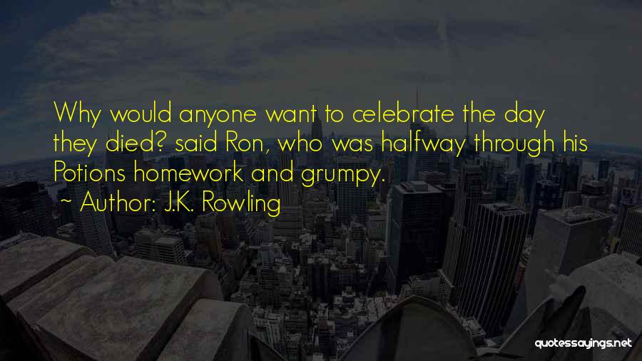 J.K. Rowling Quotes: Why Would Anyone Want To Celebrate The Day They Died? Said Ron, Who Was Halfway Through His Potions Homework And