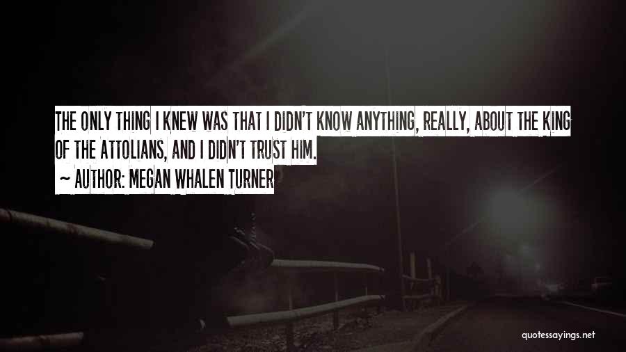 Megan Whalen Turner Quotes: The Only Thing I Knew Was That I Didn't Know Anything, Really, About The King Of The Attolians, And I