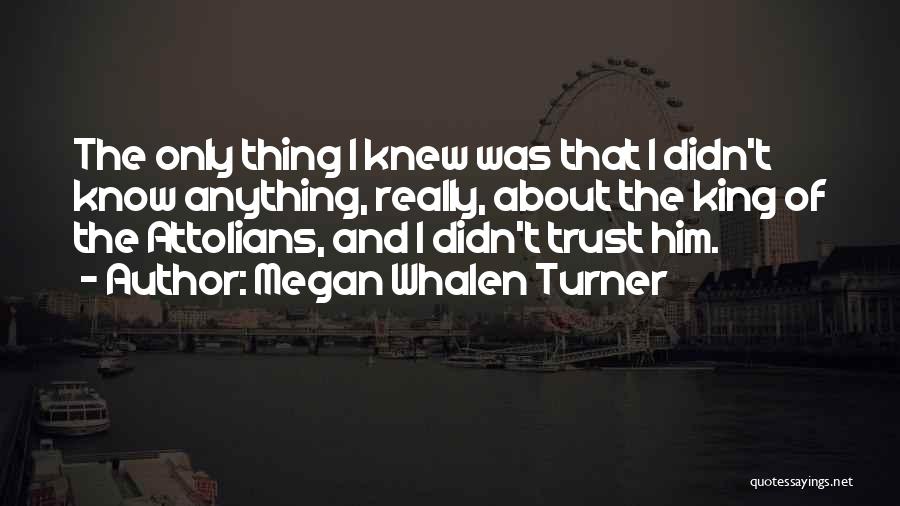 Megan Whalen Turner Quotes: The Only Thing I Knew Was That I Didn't Know Anything, Really, About The King Of The Attolians, And I