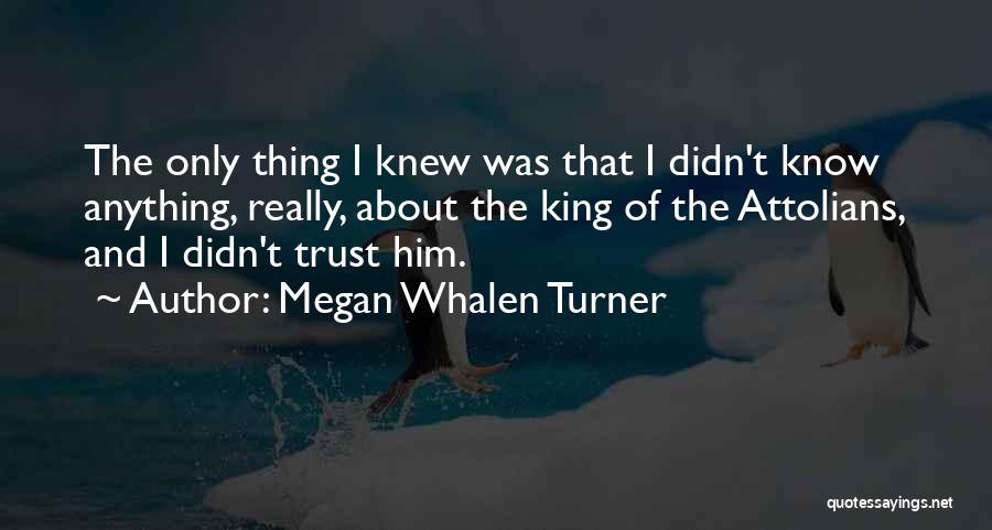 Megan Whalen Turner Quotes: The Only Thing I Knew Was That I Didn't Know Anything, Really, About The King Of The Attolians, And I