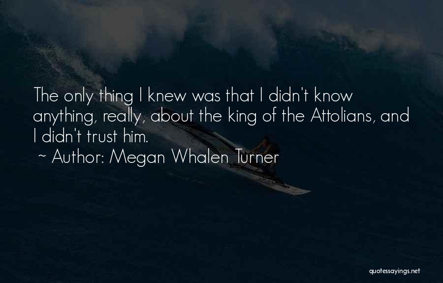 Megan Whalen Turner Quotes: The Only Thing I Knew Was That I Didn't Know Anything, Really, About The King Of The Attolians, And I