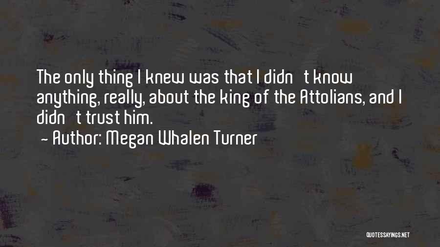 Megan Whalen Turner Quotes: The Only Thing I Knew Was That I Didn't Know Anything, Really, About The King Of The Attolians, And I