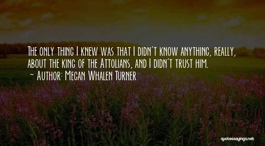 Megan Whalen Turner Quotes: The Only Thing I Knew Was That I Didn't Know Anything, Really, About The King Of The Attolians, And I