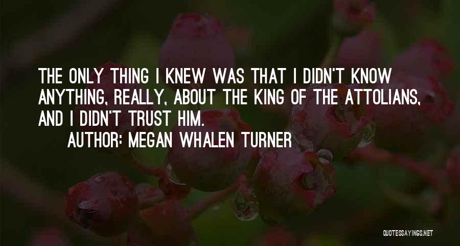 Megan Whalen Turner Quotes: The Only Thing I Knew Was That I Didn't Know Anything, Really, About The King Of The Attolians, And I