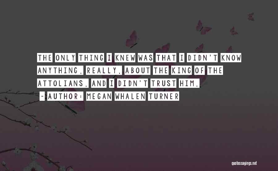 Megan Whalen Turner Quotes: The Only Thing I Knew Was That I Didn't Know Anything, Really, About The King Of The Attolians, And I