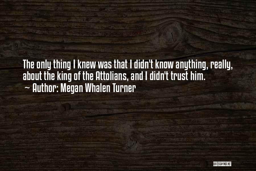 Megan Whalen Turner Quotes: The Only Thing I Knew Was That I Didn't Know Anything, Really, About The King Of The Attolians, And I