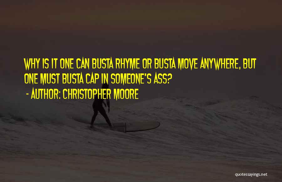 Christopher Moore Quotes: Why Is It One Can Busta Rhyme Or Busta Move Anywhere, But One Must Busta Cap In Someone's Ass?