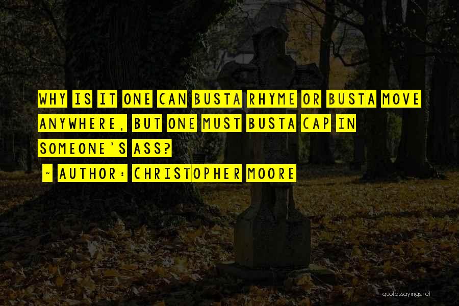 Christopher Moore Quotes: Why Is It One Can Busta Rhyme Or Busta Move Anywhere, But One Must Busta Cap In Someone's Ass?