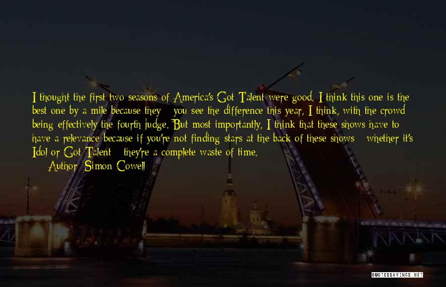 Simon Cowell Quotes: I Thought The First Two Seasons Of America's Got Talent Were Good. I Think This One Is The Best One