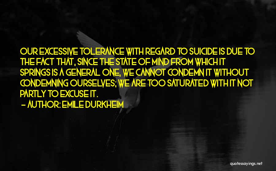 Emile Durkheim Quotes: Our Excessive Tolerance With Regard To Suicide Is Due To The Fact That, Since The State Of Mind From Which