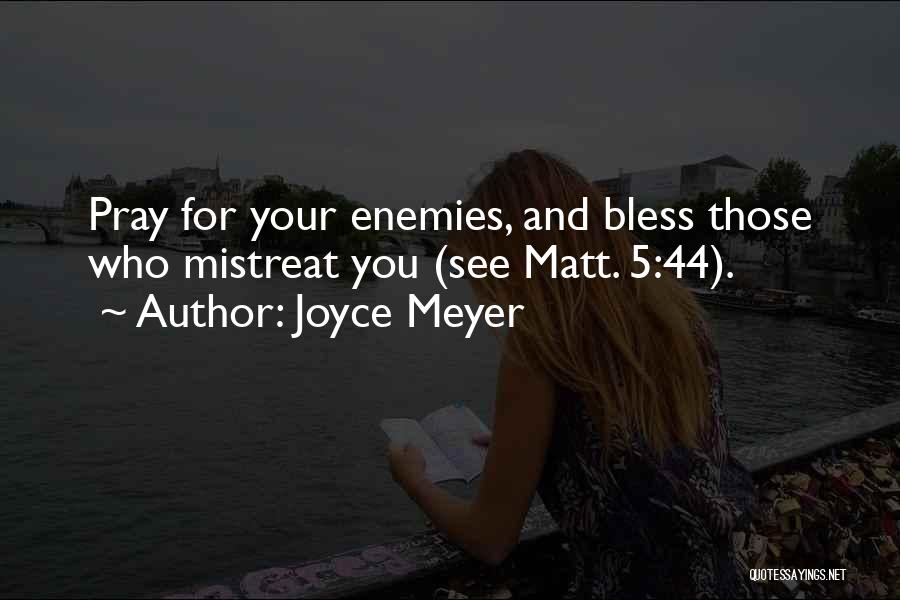 Joyce Meyer Quotes: Pray For Your Enemies, And Bless Those Who Mistreat You (see Matt. 5:44).