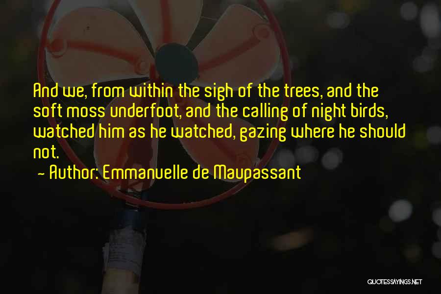 Emmanuelle De Maupassant Quotes: And We, From Within The Sigh Of The Trees, And The Soft Moss Underfoot, And The Calling Of Night Birds,