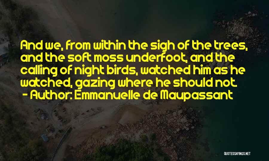 Emmanuelle De Maupassant Quotes: And We, From Within The Sigh Of The Trees, And The Soft Moss Underfoot, And The Calling Of Night Birds,