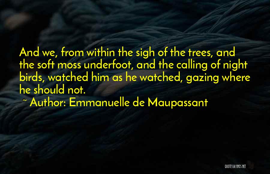 Emmanuelle De Maupassant Quotes: And We, From Within The Sigh Of The Trees, And The Soft Moss Underfoot, And The Calling Of Night Birds,