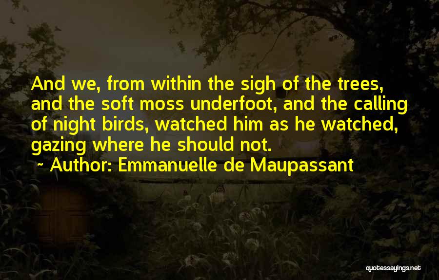 Emmanuelle De Maupassant Quotes: And We, From Within The Sigh Of The Trees, And The Soft Moss Underfoot, And The Calling Of Night Birds,