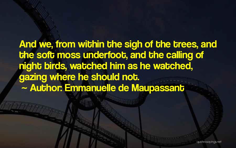 Emmanuelle De Maupassant Quotes: And We, From Within The Sigh Of The Trees, And The Soft Moss Underfoot, And The Calling Of Night Birds,