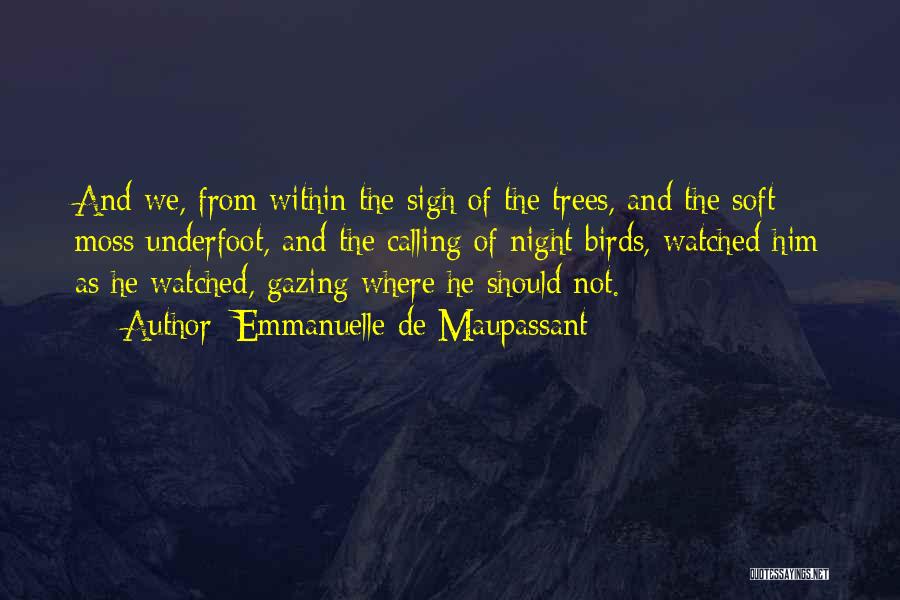 Emmanuelle De Maupassant Quotes: And We, From Within The Sigh Of The Trees, And The Soft Moss Underfoot, And The Calling Of Night Birds,