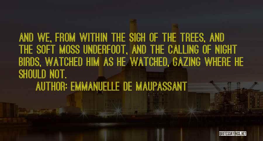 Emmanuelle De Maupassant Quotes: And We, From Within The Sigh Of The Trees, And The Soft Moss Underfoot, And The Calling Of Night Birds,