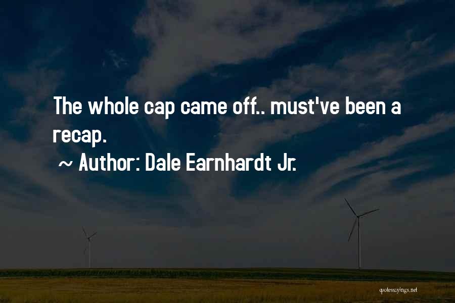 Dale Earnhardt Jr. Quotes: The Whole Cap Came Off.. Must've Been A Recap.